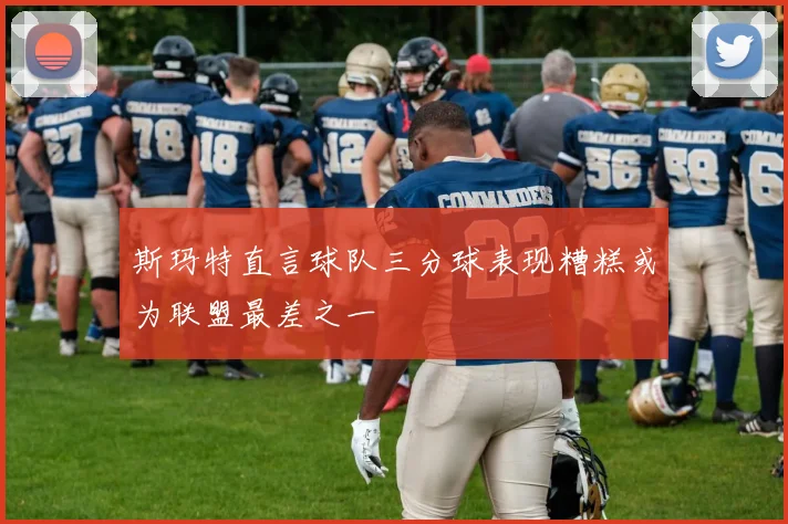 斯玛特直言球队三分球表现糟糕或为联盟最差之一