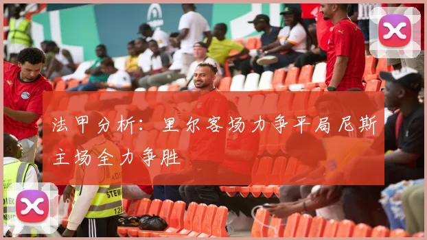 法甲分析：里尔客场力争平局尼斯主场全力争胜