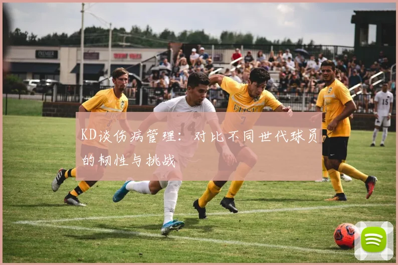 KD谈伤病管理：对比不同世代球员的韧性与挑战