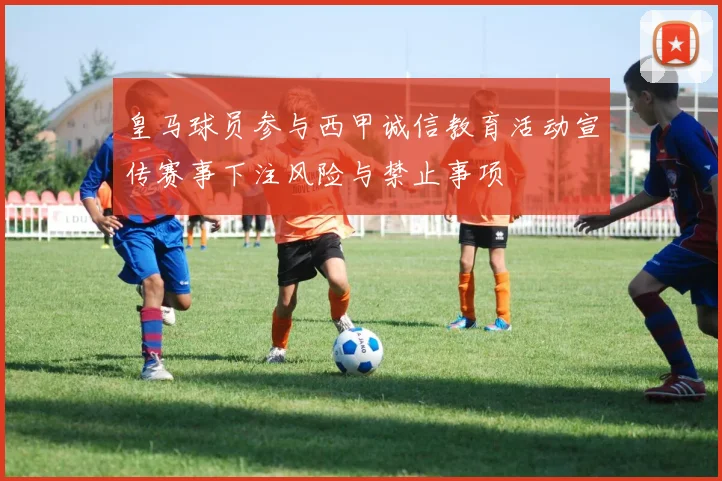 皇马球员参与西甲诚信教育活动宣传赛事下注风险与禁止事项