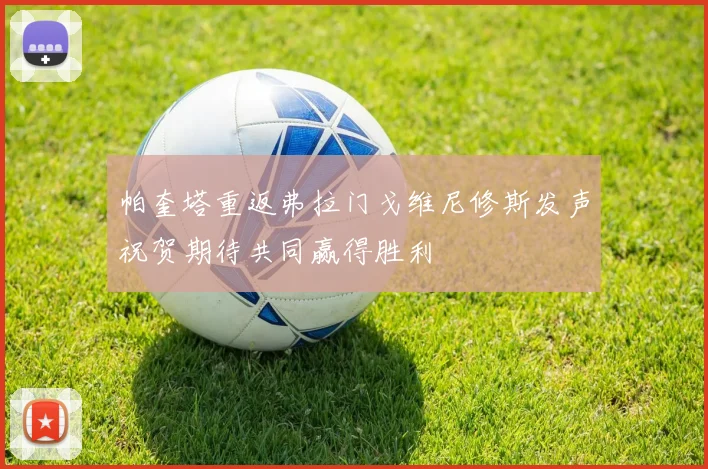 帕奎塔重返弗拉门戈维尼修斯发声祝贺期待共同赢得胜利