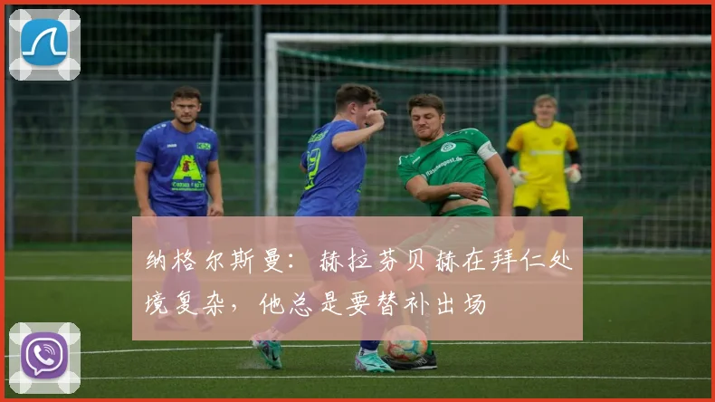 纳格尔斯曼：赫拉芬贝赫在拜仁处境复杂，他总是要替补出场
