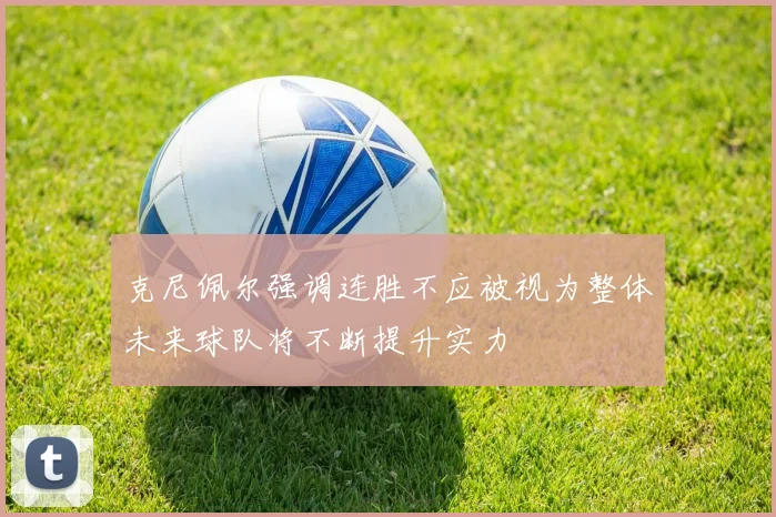 克尼佩尔强调连胜不应被视为整体未来球队将不断提升实力