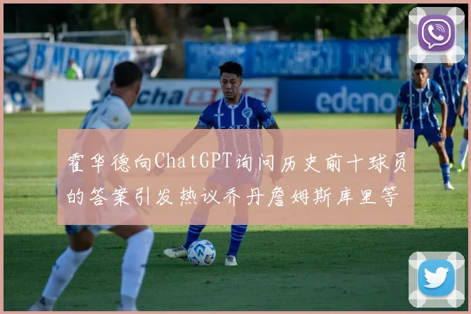 霍华德向ChatGPT询问历史前十球员的答案引发热议乔丹詹姆斯库里等传奇球星榜单揭秘