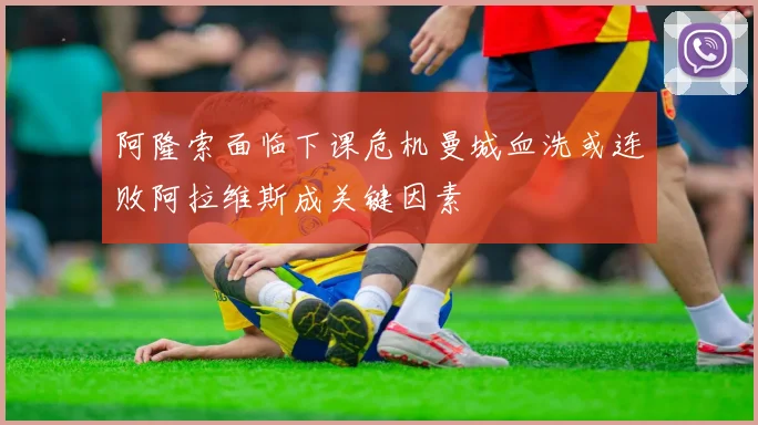 阿隆索面临下课危机曼城血洗或连败阿拉维斯成关键因素
