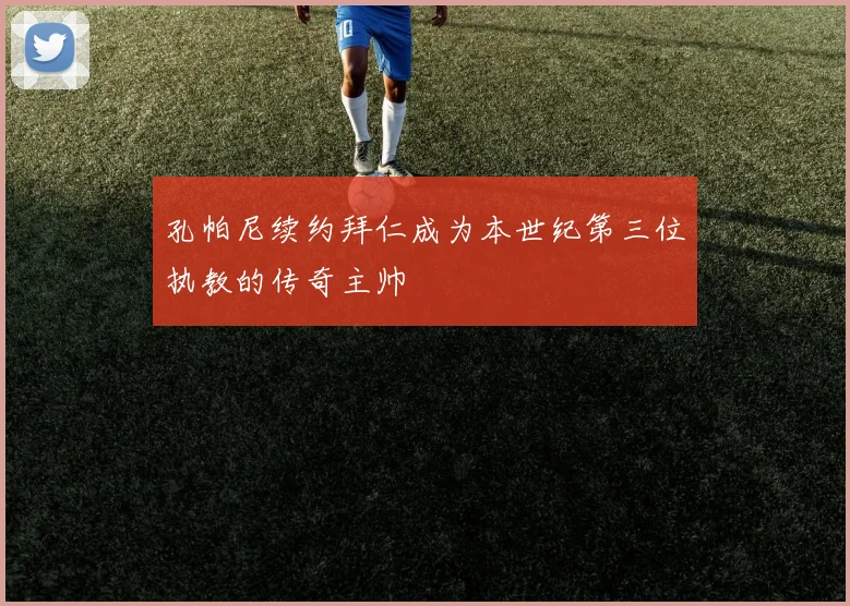 孔帕尼续约拜仁成为本世纪第三位执教的传奇主帅