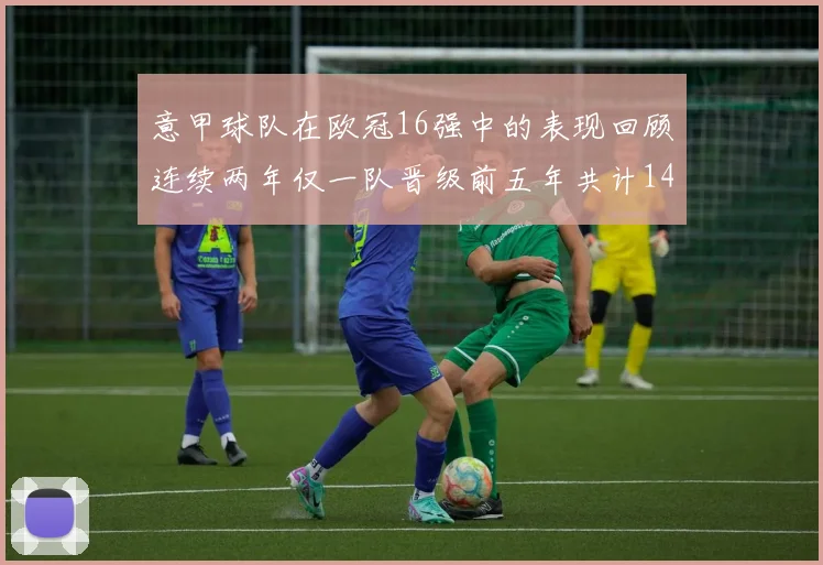 意甲球队在欧冠16强中的表现回顾连续两年仅一队晋级前五年共计14队
