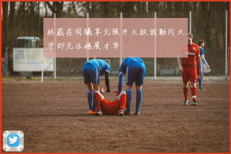 林葳在同曦享无限开火权俄勒冈大学却无法施展才华