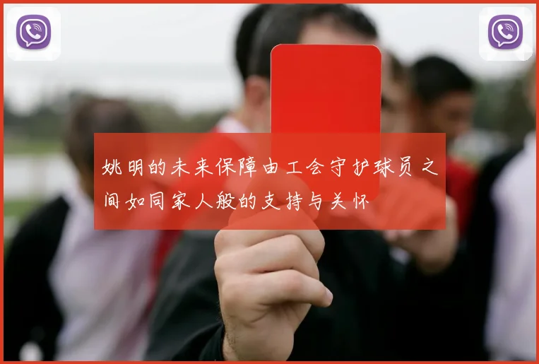 姚明的未来保障由工会守护球员之间如同家人般的支持与关怀