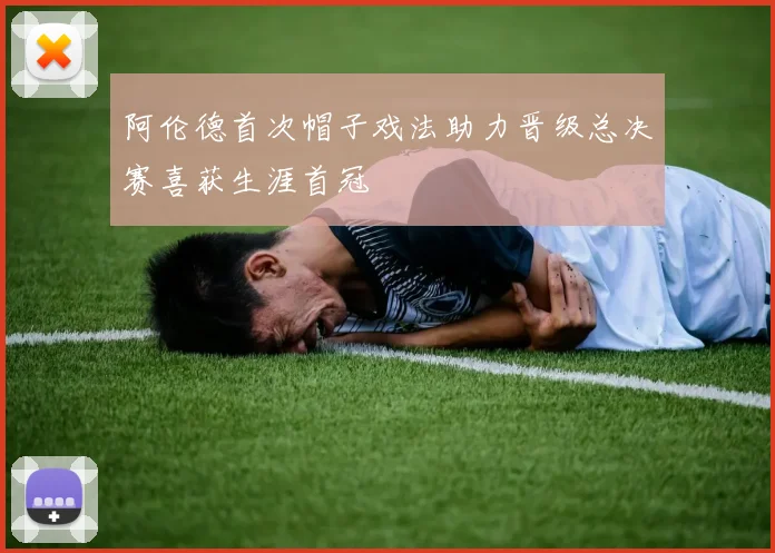阿伦德首次帽子戏法助力晋级总决赛喜获生涯首冠