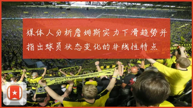 媒体人分析詹姆斯实力下滑趋势并指出球员状态变化的非线性特点